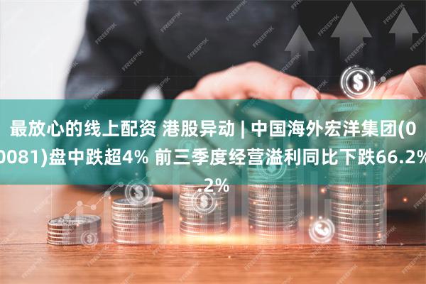 最放心的线上配资 港股异动 | 中国海外宏洋集团(00081)盘中跌超4% 前三季度经营溢利同比下跌66.2%