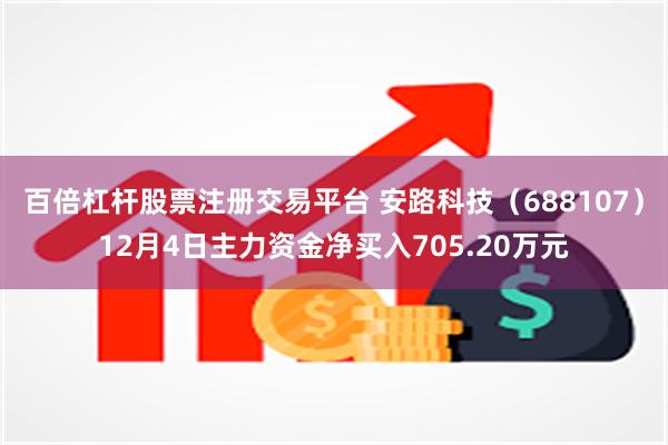 百倍杠杆股票注册交易平台 安路科技（688107）12月4日主力资金净买入705.20万元