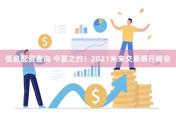 低息配资查询 今夏之约！2021未来交易银行峰会