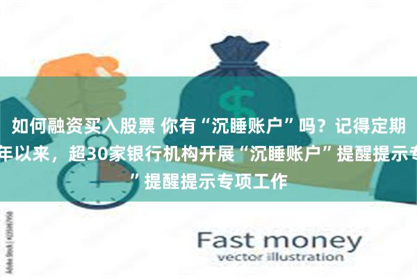 如何融资买入股票 你有“沉睡账户”吗？记得定期梳理 今年以来，超30家银行机构开展“沉睡账户”提醒提示专项工作