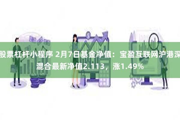 股票杠杆小程序 2月7日基金净值：宝盈互联网沪港深混合最新净值2.113，涨1.49%
