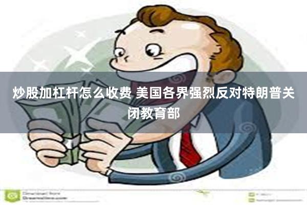 炒股加杠杆怎么收费 美国各界强烈反对特朗普关闭教育部