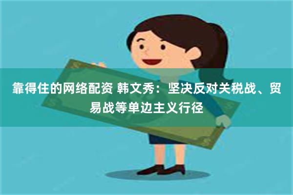 靠得住的网络配资 韩文秀：坚决反对关税战、贸易战等单边主义行径