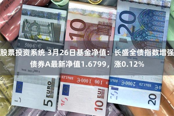 股票投资系统 3月26日基金净值：长盛全债指数增强债券A最新净值1.6799，涨0.12%