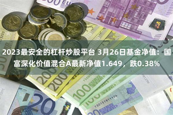 2023最安全的杠杆炒股平台 3月26日基金净值：国富深化价值混合A最新净值1.649，跌0.38%