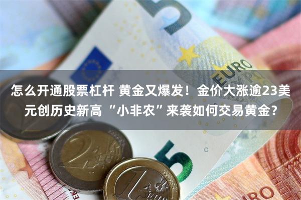 怎么开通股票杠杆 黄金又爆发！金价大涨逾23美元创历史新高 “小非农”来袭如何交易黄金？