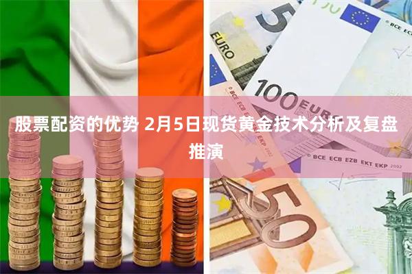 股票配资的优势 2月5日现货黄金技术分析及复盘推演