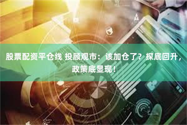 股票配资平仓线 投顾观市：该加仓了？探底回升，政策底显现！