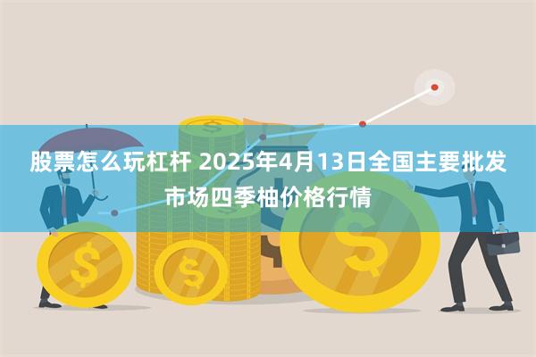 股票怎么玩杠杆 2025年4月13日全国主要批发市场四季柚价格行情