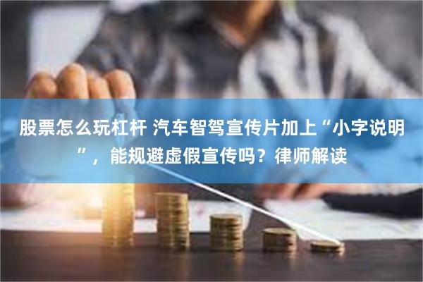 股票怎么玩杠杆 汽车智驾宣传片加上“小字说明”，能规避虚假宣传吗？律师解读