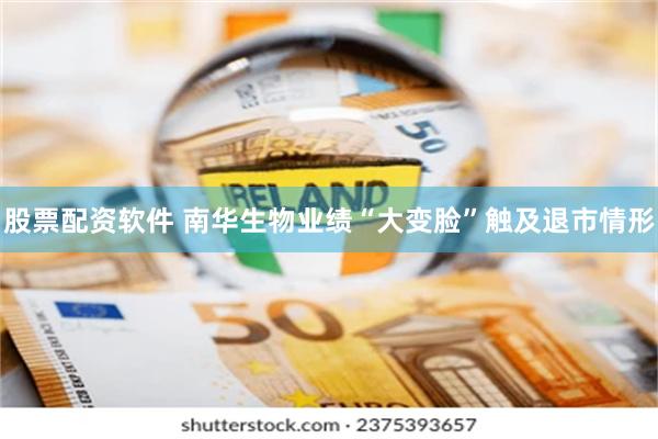 股票配资软件 南华生物业绩“大变脸”触及退市情形