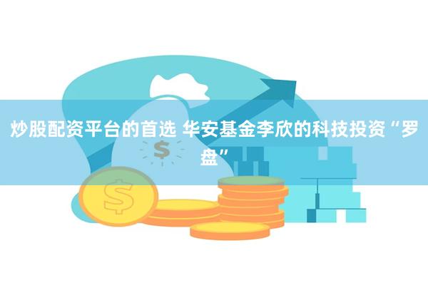 炒股配资平台的首选 华安基金李欣的科技投资“罗盘”