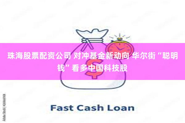珠海股票配资公司 对冲基金新动向 华尔街“聪明钱”看多中国科技股
